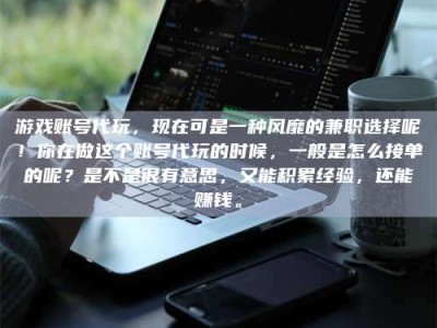 德宏游戏账号代玩，现在可是一种风靡的兼职选择呢！你在做这个账号代玩的时候，一般是怎么接单的呢？是不是很有意思，又能积累经验，还能赚钱。