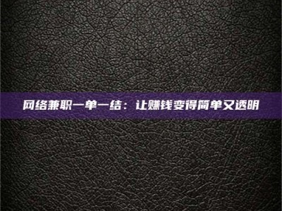 德宏网络兼职一单一结：让赚钱变得简单又透明