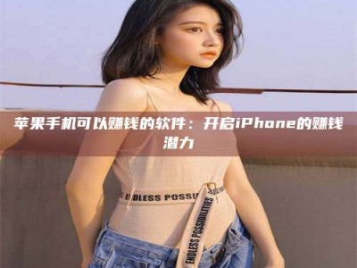 德宏苹果手机可以赚钱的软件：开启iPhone的赚钱潜力