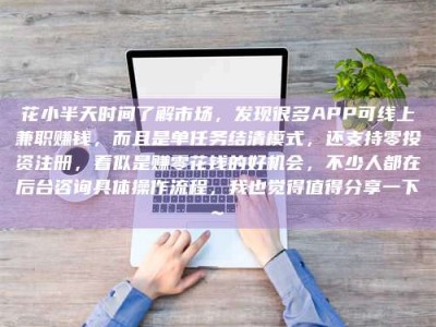 德宏花小半天时间了解市场，发现很多APP可线上兼职赚钱，而且是单任务结清模式，还支持零投资注册，看似是赚零花钱的好机会，不少人都在后台咨询具体操作流程，我也觉得值得分享一下~