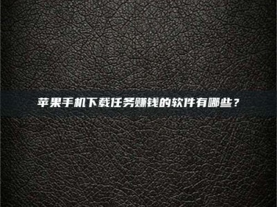 德宏苹果手机下载任务赚钱的软件有哪些？