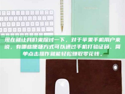 德宏现在就让我们来探讨一下，对于苹果手机用户来说，有哪些便捷方式可以通过手机打验证码、简单点击操作就能轻松赚取零花钱。