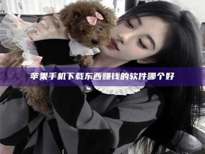 德宏苹果手机下载东西赚钱的软件哪个好