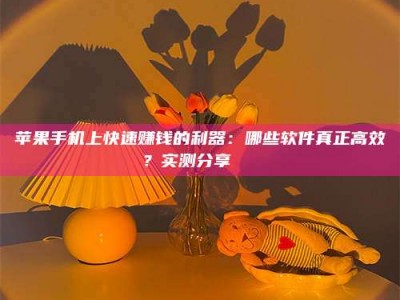 德宏苹果手机上快速赚钱的利器：哪些软件真正高效？实测分享🌟