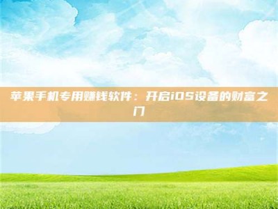德宏苹果手机专用赚钱软件：开启iOS设备的财富之门