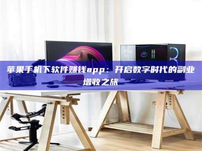 德宏苹果手机下软件赚钱app：开启数字时代的副业增收之旅